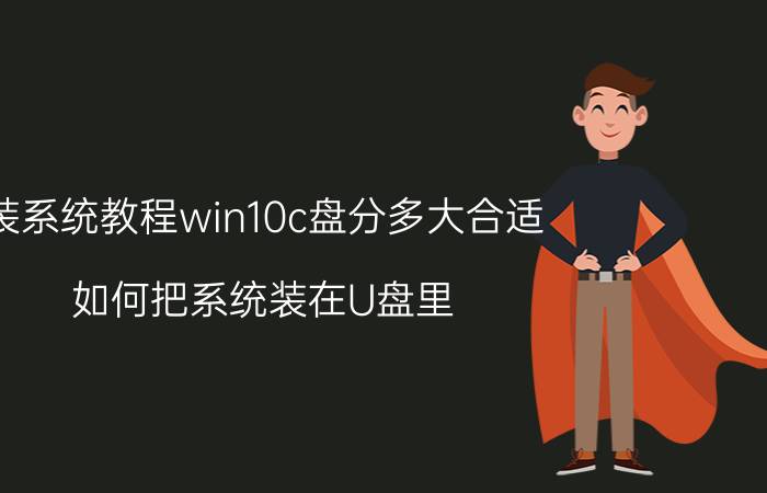 装系统教程win10c盘分多大合适 如何把系统装在U盘里？